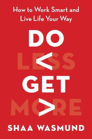 Do Less, Get More: How to Work Smart and Live Life Your Way de Shaa Wasmund