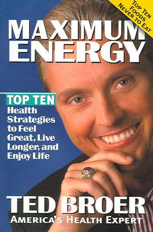 Maximum Energy Revised: Top Ten Health Strategies to Feel Great, Live Longer, and Enjoy Life de Ted Broer