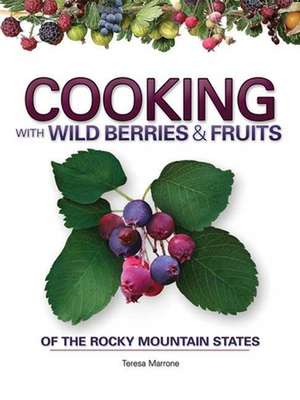 Cooking with Wild Berries & Fruits of the Rocky Mountain States de Teresa Marrone