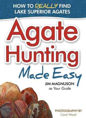 Agate Hunting Made Easy: How to Really Find Lake Superior Agates de James Magnuson