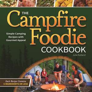 The Campfire Foodie Cookbook: Simple Camping Recipes with Gourmet Appeal de Julia Rutland