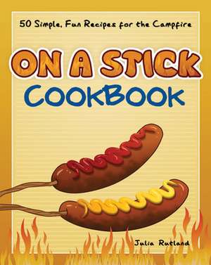 On a Stick Cookbook: 50 Simple, Fun Recipes for the Campfire de Julia Rutland