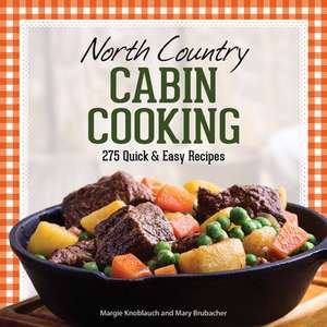 North Country Cabin Cooking: 275 Quick and Easy Recipes de Mary Brubacher