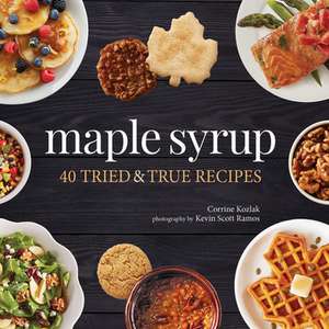 Maple Syrup: 40 Tried and True Recipes de Corrine Kozlak