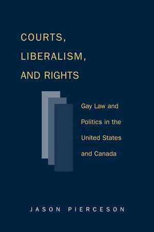 Courts Liberalism And Rights: Gay Law And Politics In The United States and Canada de Jason Pierceson