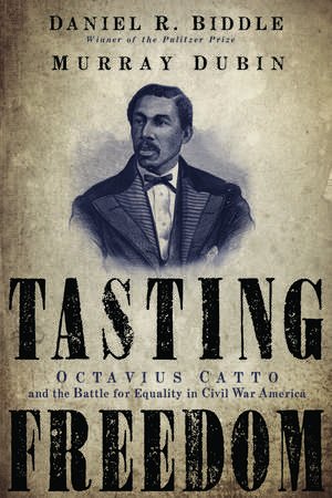 Tasting Freedom: Octavius Catto and the Battle for Equality in Civil War America de Daniel R. Biddle