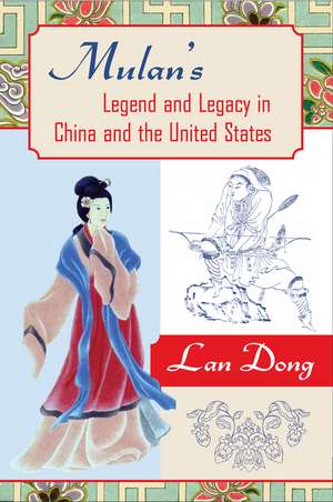 Mulan's Legend and Legacy in China and the United States de Lan Dong