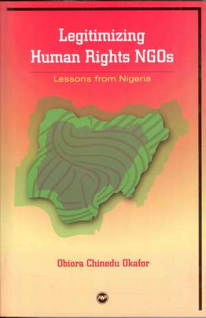 Legitimising Human Rights Ngos: Lessons from Nigeria de Obiora Chinedu Okafor