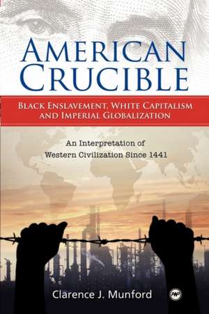 American Crucible: Black Enslavement, White Capitalism and Imperial Globalization de Clarence J Munford