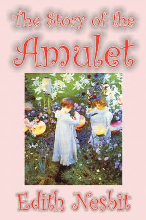 The Story of the Amulet by Edith Nesbit, Fiction, Classics de Edith Nesbit