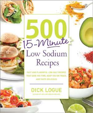 500 15-Minute Low Sodium Recipes: Fast and Flavorful Low-Salt Recipes That Save You Time, Keep You on Track, and Taste Delicious de Dick Logue