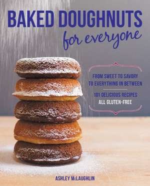 Baked Doughnuts for Everyone: From Sweet to Savory to Everything in Between, 101 Delicious Recipes, All Gluten-Free de Ashley McLaughlin