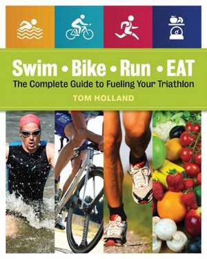 Swim, Bike, Run - Eat: The Complete Guide to Fueling Your Triathlon de Tom Holland