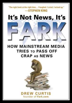 It's Not News It's Fark: How Mainstream Media Tries to Pass Off Crap as News de Drew Curtis