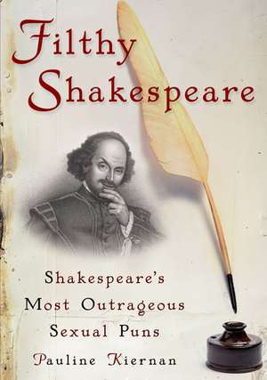 Filthy Shakespeare: Shakespeare's Most Outrageous Sexual Puns de Pauline Kiernan