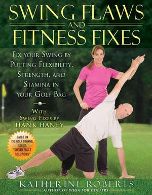 Swing Flaws and Fitness Fixes: Fix Your Swing by Putting Flexibility, Strength, and Stamina in Your Golf Bag de Katherine Roberts