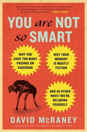 You Are Not So Smart: Why You Have Too Many Friends on Facebook, Why Your Memory Is Mostly Fiction, and 46 Other Ways You're Deluding Yourse de David McRaney