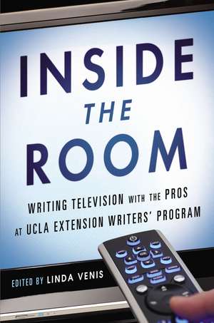 Inside the Room: Writing Television with the Pros at UCLA Extension Writers' Program de Linda Venis