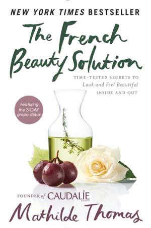 The French Beauty Solution: Time-Tested Secrets to Look and Feel Beautiful Inside and Out de Mathilde Thomas