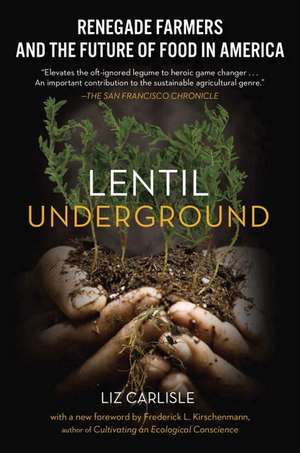 Lentil Underground: Renegade Farmers and the Future of Food in America de Liz Carlisle