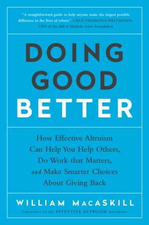 Doing Good Better: How Effective Altruism Can Help You Help Others, Do Work That Matters, and Make Smarter Choices about Giving Back de William Macaskill