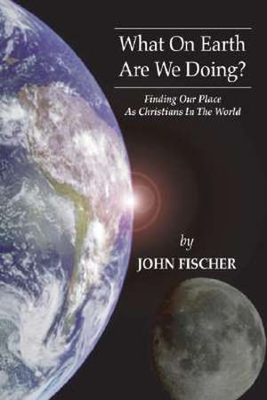 What on Earth Are We Doing? de John Fischer