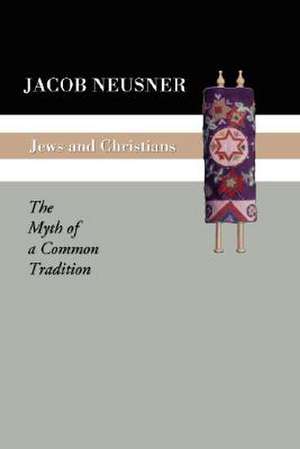 Jews and Christians: The Myth of a Common Tradition de Jacob Neusner