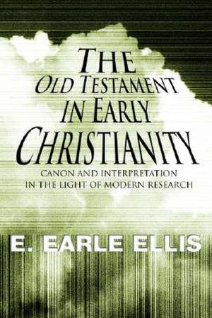 The Old Testament in Early Christianity: Canon and Interpretation in the Light of Modern Research de E. Earle Ellis