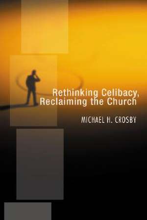 Rethinking Celibacy, Reclaiming the Church de Michael H. Crosby