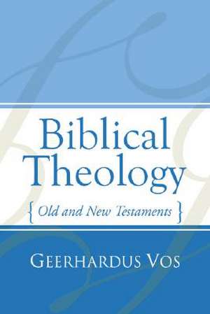 Biblical Theology: Old and New Testaments de Geerhardus Vos