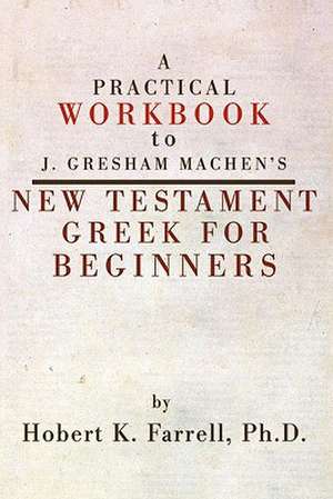 A Practical Workbook to J. Gresham Machen's New Testament Greek for Beginners de Hobert K. Farrell