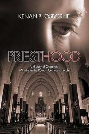 Priesthood: A History of the Ordained Ministry in the Roman Catholic Church de Kenan B. Osborne