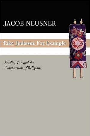 Take Judaism, for Example: Studies Toward the Comparison of Religions de Jacob Neusner