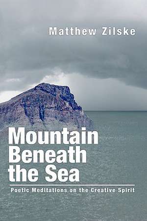 Mountain Beneath the Sea: Poetic Meditations on the Creative Spirit de Matthew Zilske