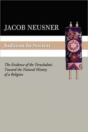 Judaism in Society: Toward the Natural History of a Religion de Jacob Neusner