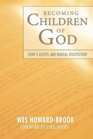 Becoming Children of God: John's Radical Gospel and Radical Discipleship de Wes Howard-Brook