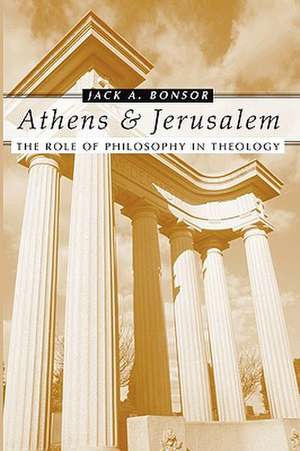 Athens and Jerusalem: The Role of Philosophy in Theology de Jack A. Bonsor