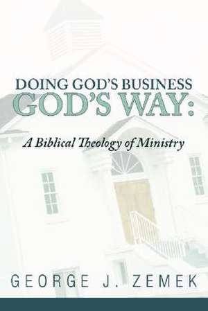 Doing God's Business God's Way: A Biblical Theology of Ministry de George J. Zemek