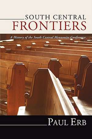 South Central Frontiers: A History of the South Central Mennonite Conference de Paul Erb