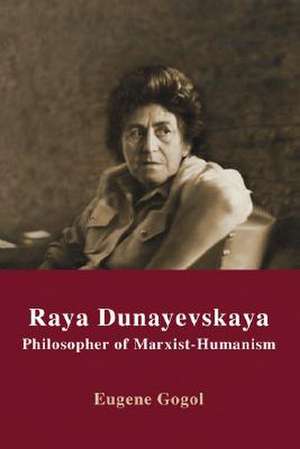 Raya Dunayevskaya: Philosopher of Marxist-Humanism de Eugene Gogol