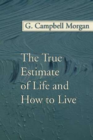 The True Estimate of Life and How to Live de G. Campbell Morgan