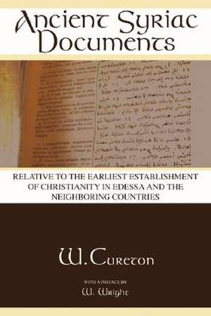 Ancient Syriac Documents: Relative to the Earliest Establishment of Christianity in Edessa and the Neighboring Countries de W. Cureton