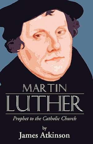 Martin Luther: Prophet to the Church Catholic de James Atkinson