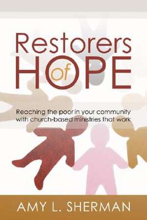 Restorers of Hope: Reaching the Poor in Your Community with Church-Based Ministries That Work de Amy L. Sherman