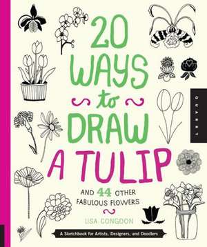 20 Ways to Draw a Tulip and 44 Other Fabulous Flowers de Lisa Congdon