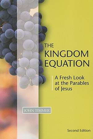 The Kingdom Equation: A Fresh Look at the Parables of Jesus de John Timmer