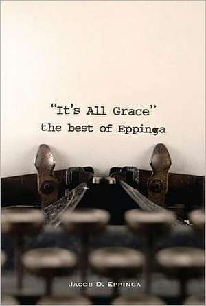 It's All Grace: The Best of Eppinga de Jacob D. Eppinga