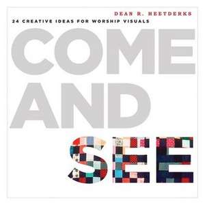 Come and See: 24 Creative Ideas for Worship Visuals de Dean R. Heetderks