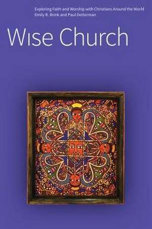 Wise Church: Exploring Faith and Life with Christians Around the World de Emily R. Brink