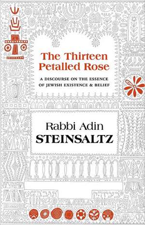 The Thirteen Petalled Rose: A Discourse on the Essence of Jewish Existence & Belief de Adin Even-Israel Steinsaltz